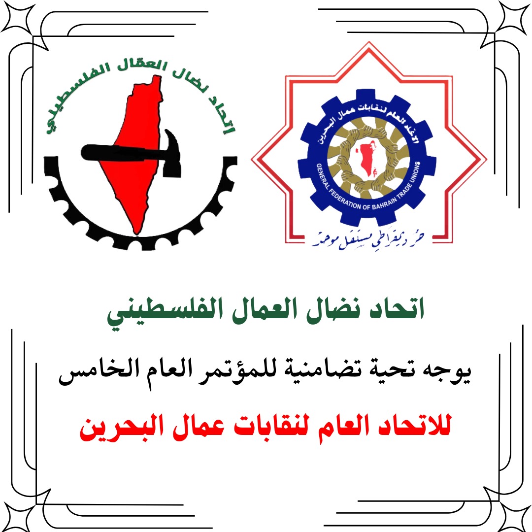 اتحاد نضال العمال الفلسطيني يوجه تحية تضامنية للمؤتمر العام الخامس للاتحاد العام لنقابات عمال البحرين اتحاد نضال العمال الفلسطيني يوجه تحية تضامنية للمؤتمر العام الخامس للاتحاد العام لنقابات عمال البحرين