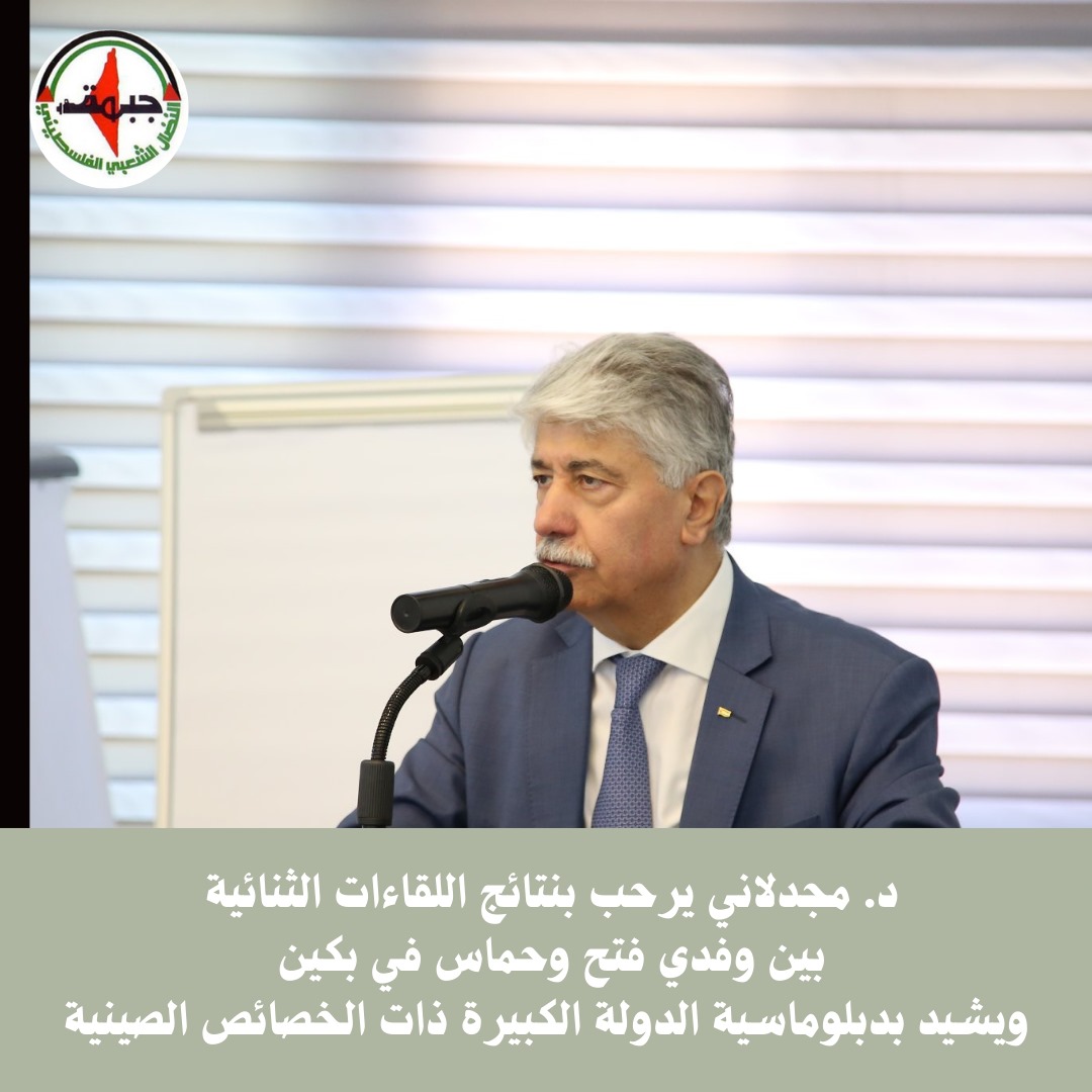د. مجدلاني يرحب بنتائج اللقاءات الثنائية بين وفدي فتح وحماس في بكين ويشيد بدبلوماسية الدولة الكبيرة ذات الخصائص الصينية