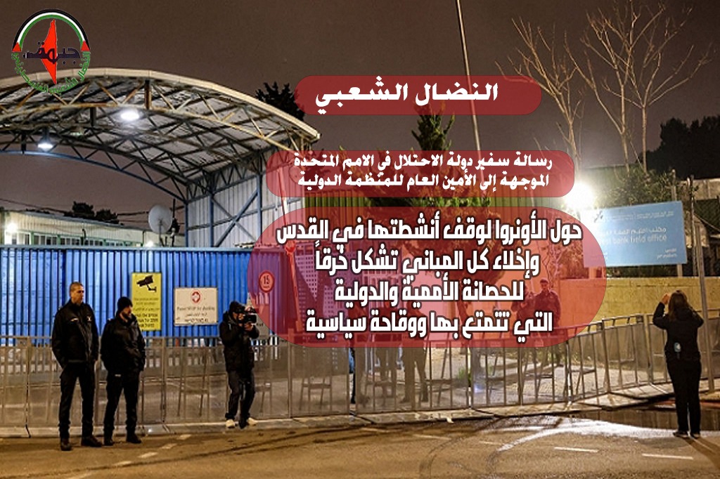 النضال الشعبي : رسالة سفير دولة الاحتلال الموجهة إلى الأمين العام للمنظمة الدولية حول الأونروا لوقف أنشطتها في القدس وإخلاء كل المباني تشكل خرقاً للحصانة الأممية والدولية التي تتمتع بها ووقاحة سياسية النضال الشعبي : رسالة سفير دولة الاحتلال الموجهة إلى الأمين العام للمنظمة الدولية حول الأونروا لوقف أنشطتها في القدس وإخلاء كل المباني تشكل خرقاً للحصانة الأممية والدولية التي تتمتع بها ووقاحة سياسية